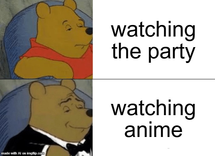 Tuxedo Winnie The Pooh Meme | watching the party; watching anime | image tagged in memes,tuxedo winnie the pooh | made w/ Imgflip meme maker