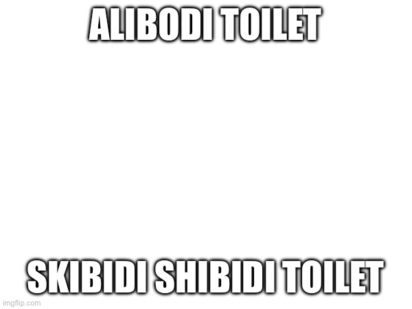 ALIBODI TOILET; SKIBIDI SHIBIDI TOILET | made w/ Imgflip meme maker