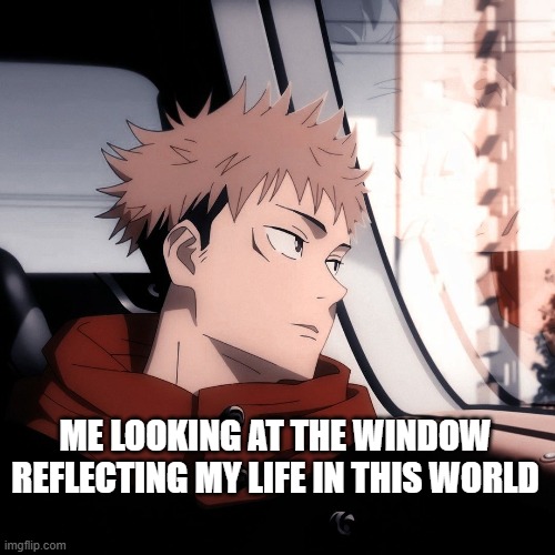ME LOOKING AT THE WINDOW REFLECTING MY LIFE IN THIS WORLD | made w/ Imgflip meme maker