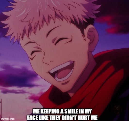 ME KEEPING A SMILE IN MY FACE LIKE THEY DIDN'T HURT ME | made w/ Imgflip meme maker