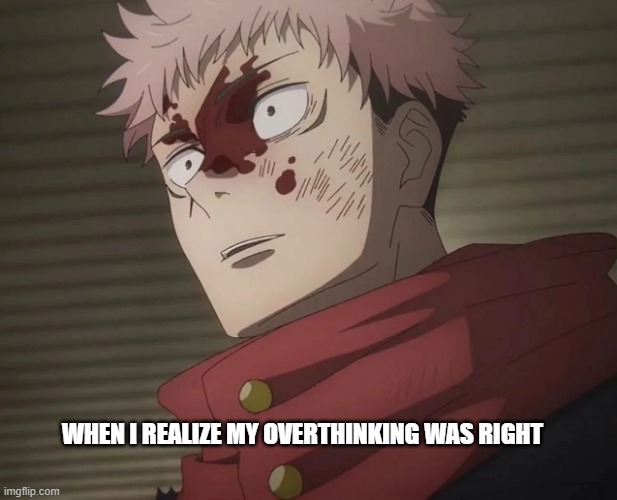 WHEN I REALIZE MY OVERTHINKING WAS RIGHT | made w/ Imgflip meme maker