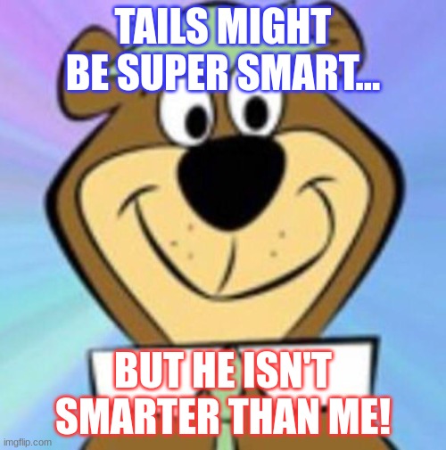 Tails Might Be Super Smart... But He Isn't Smarter Than Me! | TAILS MIGHT BE SUPER SMART... BUT HE ISN'T SMARTER THAN ME! | image tagged in yogi bear | made w/ Imgflip meme maker