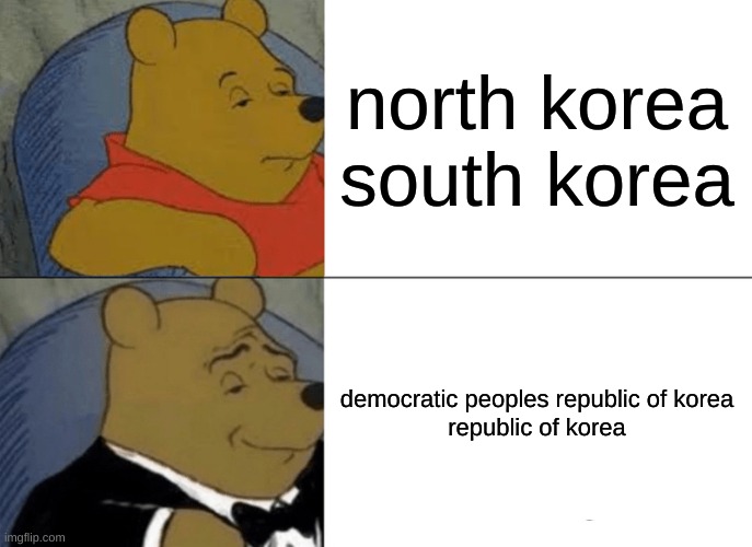 e | north korea
south korea; democratic peoples republic of korea

republic of korea | image tagged in memes,tuxedo winnie the pooh,north korea,south korea,korea,you have been eternally cursed for reading the tags | made w/ Imgflip meme maker