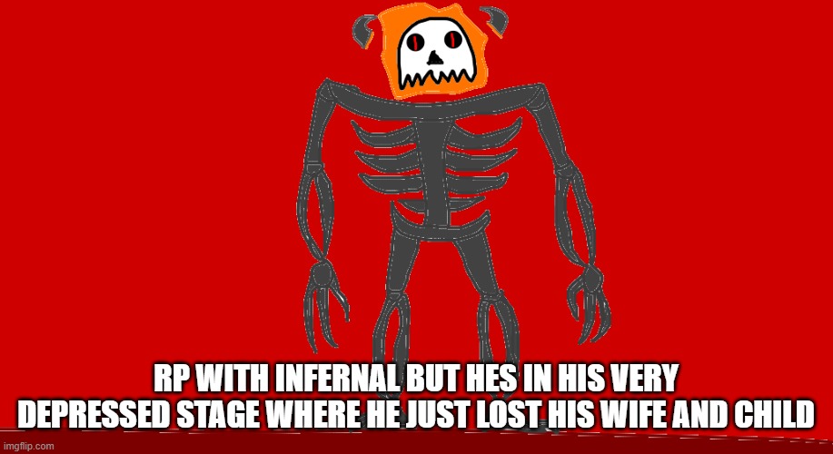 I will respond to the messages tomorrow as im dealing with important matters in the moment. | RP WITH INFERNAL BUT HES IN HIS VERY DEPRESSED STAGE WHERE HE JUST LOST HIS WIFE AND CHILD | image tagged in infernal | made w/ Imgflip meme maker