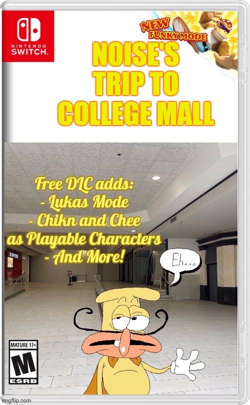 Cooked Up Another Game | NOISE'S TRIP TO COLLEGE MALL; Free DLC adds:
- Lukas Mode
- Chikn and Chee as Playable Characters
- And More! | image tagged in nintendo switch | made w/ Imgflip meme maker