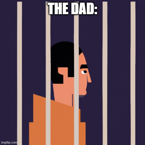 Guy in jail | THE DAD: | image tagged in guy in jail | made w/ Imgflip meme maker