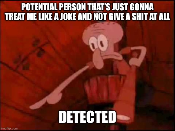 Squidward pointing | POTENTIAL PERSON THAT’S JUST GONNA TREAT ME LIKE A JOKE AND NOT GIVE A SHIT AT ALL DETECTED | image tagged in squidward pointing | made w/ Imgflip meme maker