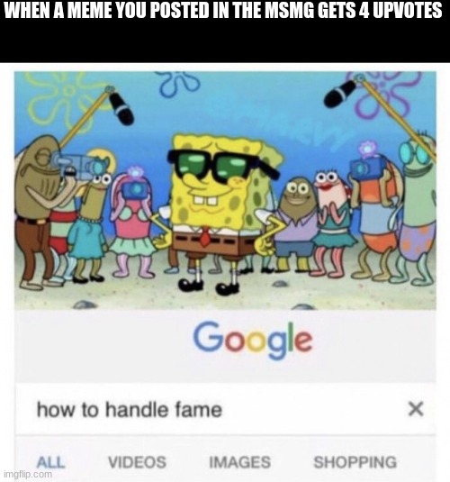 the average is 3 lmao | WHEN A MEME YOU POSTED IN THE MSMG GETS 4 UPVOTES | image tagged in how to handle fame | made w/ Imgflip meme maker