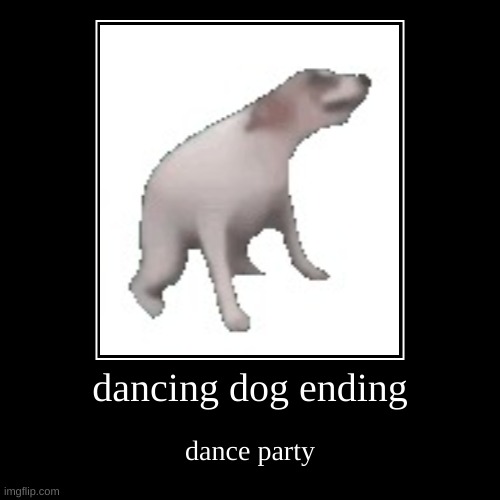 dancing dog ending | dance party | image tagged in funny,demotivationals | made w/ Imgflip demotivational maker