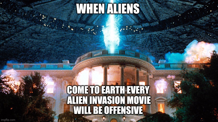 Independence Day | WHEN ALIENS; COME TO EARTH EVERY 
ALIEN INVASION MOVIE
WILL BE OFFENSIVE | image tagged in independence day | made w/ Imgflip meme maker