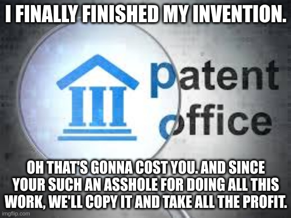 I FINALLY FINISHED MY INVENTION. OH THAT'S GONNA COST YOU. AND SINCE YOUR SUCH AN ASSHOLE FOR DOING ALL THIS WORK, WE'LL COPY IT AND TAKE ALL THE PROFIT. | made w/ Imgflip meme maker