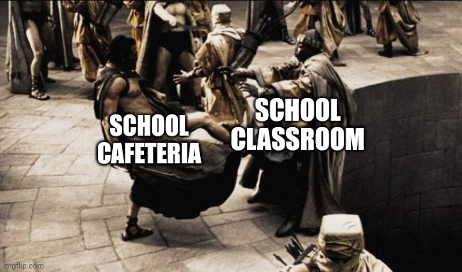 Don't discriminate against school cafeterias | SCHOOL
CLASSROOM; SCHOOL
CAFETERIA | image tagged in 300 pit kick,discrimination,cafeterias | made w/ Imgflip meme maker