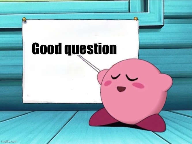 kirby sign | Good question | image tagged in kirby sign | made w/ Imgflip meme maker