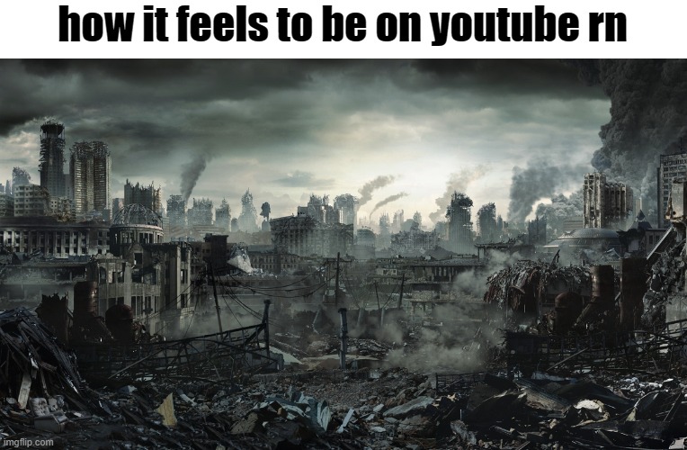 City Destroyed | how it feels to be on youtube rn | image tagged in city destroyed | made w/ Imgflip meme maker