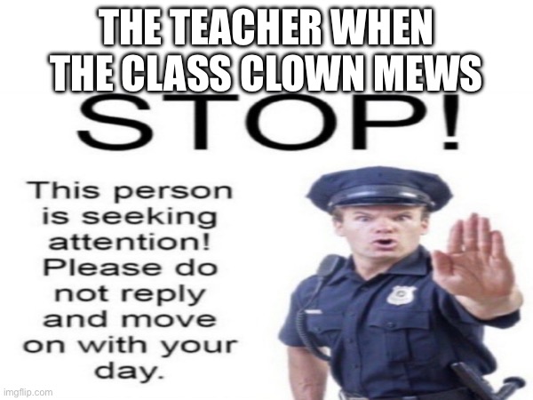so relatable | THE TEACHER WHEN THE CLASS CLOWN MEWS | image tagged in relatable,funny | made w/ Imgflip meme maker