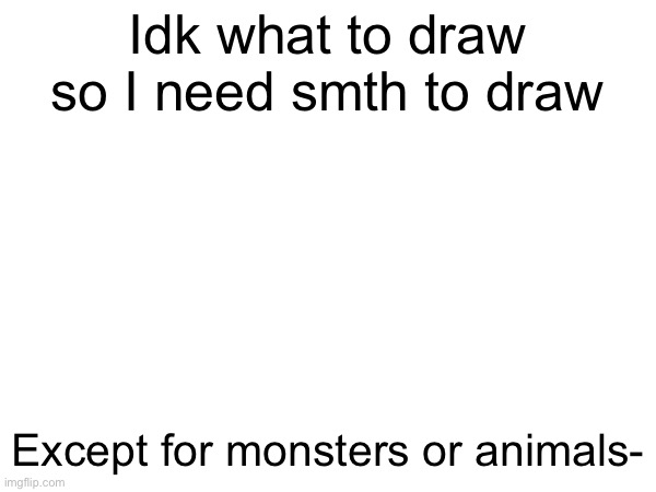 Put what u want me to draw in comments, | Idk what to draw so I need smth to draw; Except for monsters or animals- | image tagged in drawing,art | made w/ Imgflip meme maker