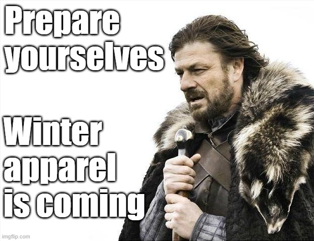Winter apparel | Prepare yourselves; Winter apparel is coming | image tagged in memes,brace yourselves x is coming | made w/ Imgflip meme maker