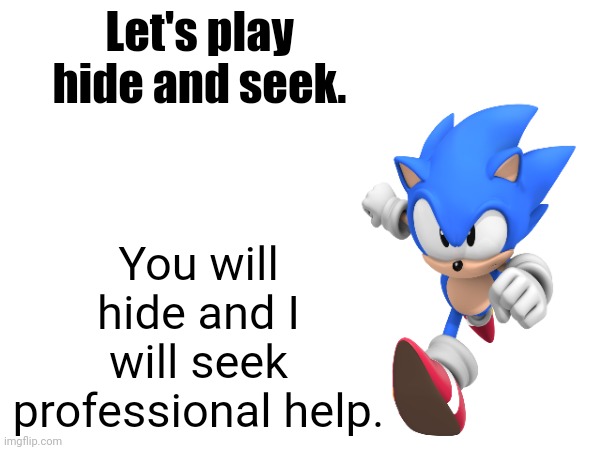 Let's play hide and seek. You will hide and I will seek professional help. | made w/ Imgflip meme maker