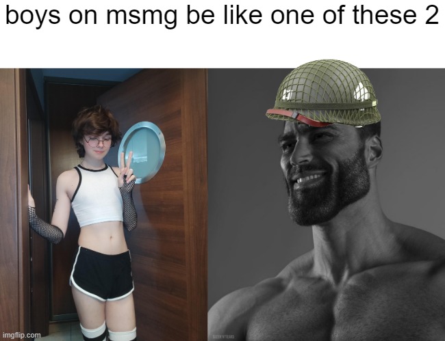 boys on msmg be like one of these 2 | image tagged in giga chad | made w/ Imgflip meme maker