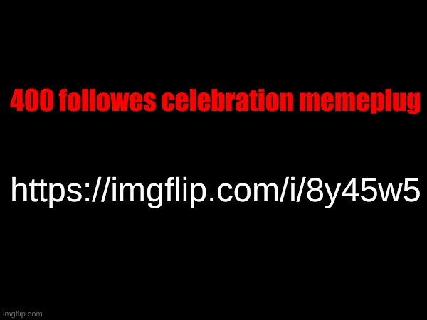 400 followes celebration memeplug; https://imgflip.com/i/8y45w5 | made w/ Imgflip meme maker