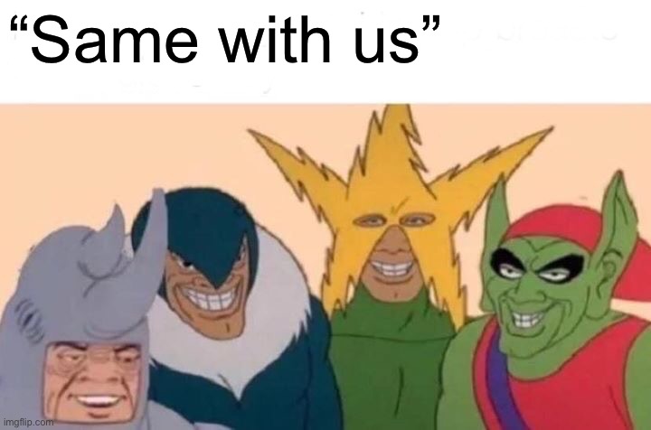 Me And The Boys Meme | “Same with us” | image tagged in memes,me and the boys | made w/ Imgflip meme maker