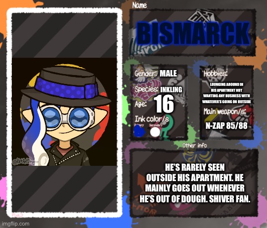 He’s an introverted boi | BISMARCK; MALE; LOUNGING AROUND IN HIS APARTMENT NOT WANTING ANY BUSINESS WITH WHATEVER’S GOING ON OUTSIDE; INKLING; 16; N-ZAP 85/88; HE’S RARELY SEEN OUTSIDE HIS APARTMENT. HE MAINLY GOES OUT WHENEVER HE’S OUT OF DOUGH. SHIVER FAN. | image tagged in splatoon oc template,ocs,splatoon | made w/ Imgflip meme maker