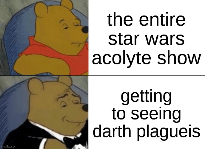 Tuxedo Winnie The Pooh | the entire star wars acolyte show; getting to seeing darth plagueis | image tagged in memes,tuxedo winnie the pooh | made w/ Imgflip meme maker