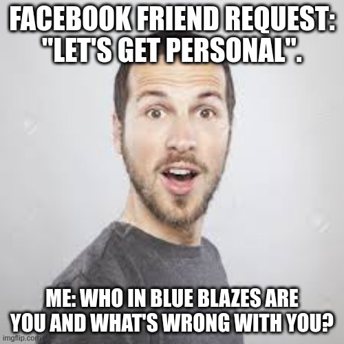 FACEBOOK FRIEND REQUEST: "LET'S GET PERSONAL". ME: WHO IN BLUE BLAZES ARE YOU AND WHAT'S WRONG WITH YOU? | image tagged in facebook problems | made w/ Imgflip meme maker