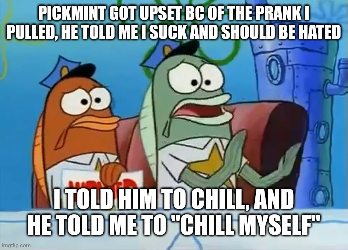 Blud doesn't need a chill-pill, he needs the whole pharmacy | PICKMINT GOT UPSET BC OF THE PRANK I PULLED, HE TOLD ME I SUCK AND SHOULD BE HATED; I TOLD HIM TO CHILL, AND HE TOLD ME TO "CHILL MYSELF" | image tagged in calm down son | made w/ Imgflip meme maker