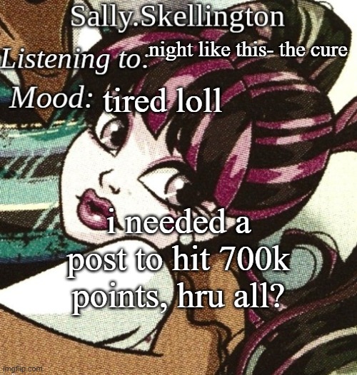 sally's temp | night like this- the cure; tired loll; i needed a post to hit 700k points, hru all? | image tagged in sally's temp | made w/ Imgflip meme maker