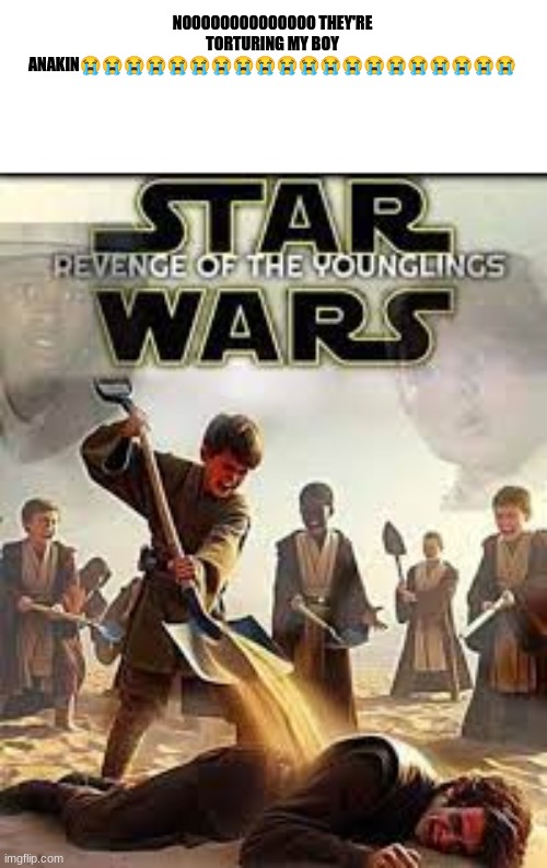 revenge of the younglings | NOOOOOOOOOOOOOO THEY'RE TORTURING MY BOY ANAKIN😭😭😭😭😭😭😭😭😭😭😭😭😭😭😭😭😭😭😭😭 | image tagged in ha ha tags go brr | made w/ Imgflip meme maker