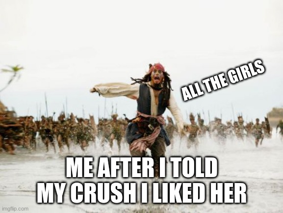 Jack Sparrow Being Chased | ALL THE GIRLS; ME AFTER I TOLD MY CRUSH I LIKED HER | image tagged in memes,jack sparrow being chased | made w/ Imgflip meme maker