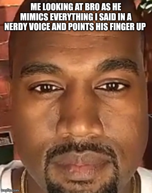Kanye West Stare | ME LOOKING AT BRO AS HE MIMICS EVERYTHING I SAID IN A NERDY VOICE AND POINTS HIS FINGER UP | image tagged in kanye west stare | made w/ Imgflip meme maker