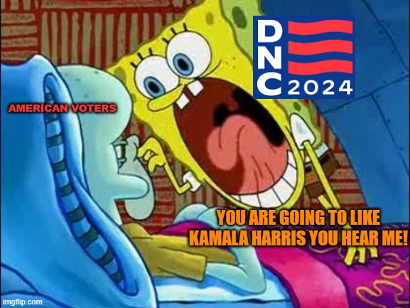 AMERICAN VOTERS; YOU ARE GOING TO LIKE KAMALA HARRIS YOU HEAR ME! | image tagged in memes,spongebob,democratic party,kamala harris,2024,squidward | made w/ Imgflip meme maker