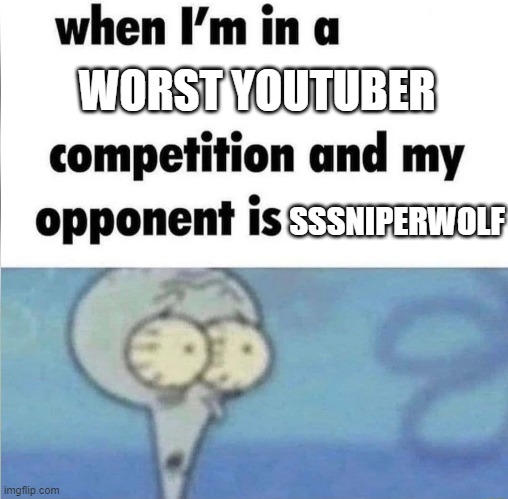 so true | WORST YOUTUBER; SSSNIPERWOLF | image tagged in whe i'm in a competition and my opponent is | made w/ Imgflip meme maker