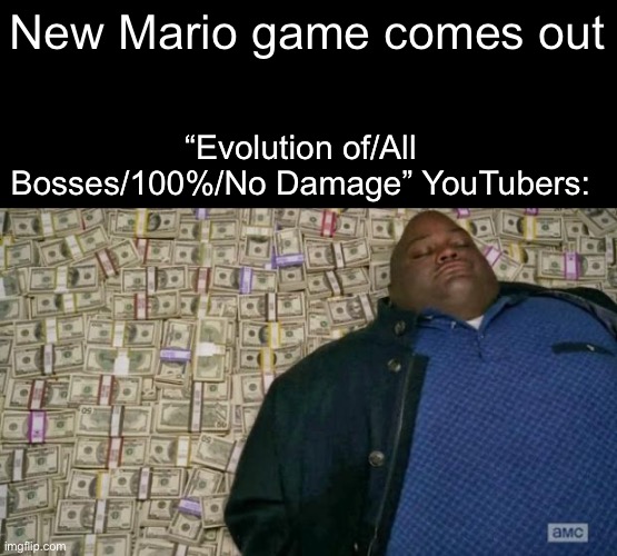 We’ve all seen those channels, don’t deny it | New Mario game comes out; “Evolution of/All Bosses/100%/No Damage” YouTubers: | image tagged in huell money | made w/ Imgflip meme maker