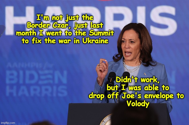 Kammy carries a bag for Joe | I'm not just the Border Czar, just last month I went to the Summit to fix the war in Ukraine; Didn't work, but I was able to drop off Joe's envelope to 
 Volody | image tagged in kamala foreign policy czar meme | made w/ Imgflip meme maker