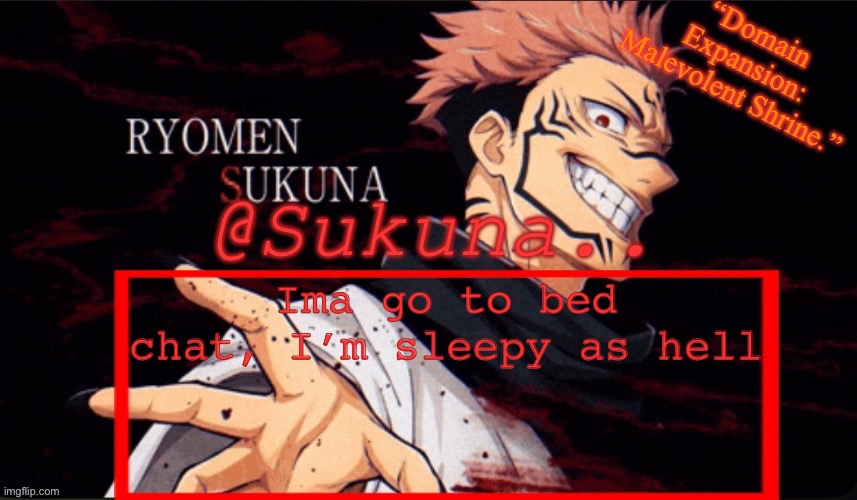 I came fast and I left as fast as I came | Ima go to bed chat, I’m sleepy as hell | image tagged in sukuna announcement temp | made w/ Imgflip meme maker