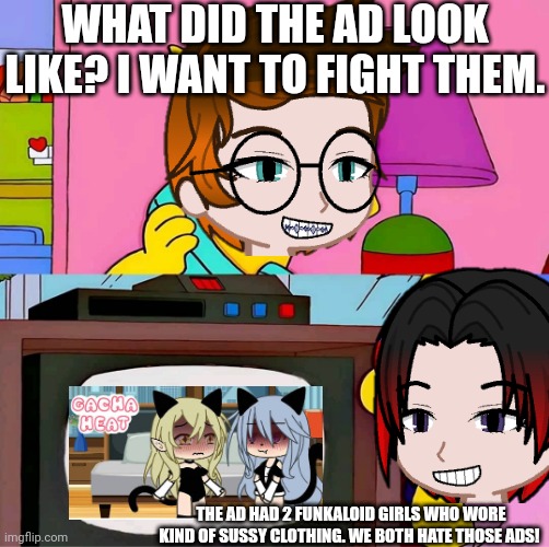 MC and William are in a phone call while the Gacha heat ads are being mecked (unsubmitted scenario) | WHAT DID THE AD LOOK LIKE? I WANT TO FIGHT THEM. THE AD HAD 2 FUNKALOID GIRLS WHO WORE KIND OF SUSSY CLOTHING. WE BOTH HATE THOSE ADS! | image tagged in mc,william,gacha heat,ads,phone call | made w/ Imgflip meme maker