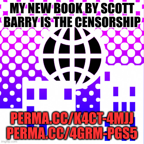 The Censorship #flushyourmeds | MY NEW BOOK BY SCOTT BARRY IS THE CENSORSHIP; PERMA.CC/K4CT-4MJJ PERMA.CC/4GRM-PGS5 | image tagged in books,conspiracy theory,nwo,globalism,1984,police state | made w/ Imgflip meme maker