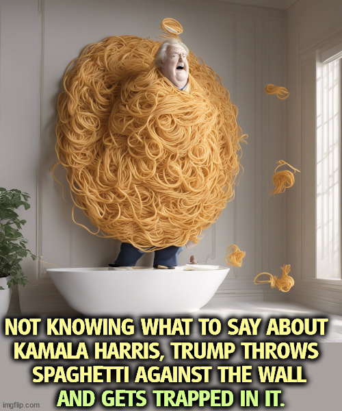 Trump's every accusation is a confession of his own weakness. | NOT KNOWING WHAT TO SAY ABOUT 
KAMALA HARRIS, TRUMP THROWS 
SPAGHETTI AGAINST THE WALL; AND GETS TRAPPED IN IT. | image tagged in trump,kamala harris,insults,spaghetti | made w/ Imgflip meme maker