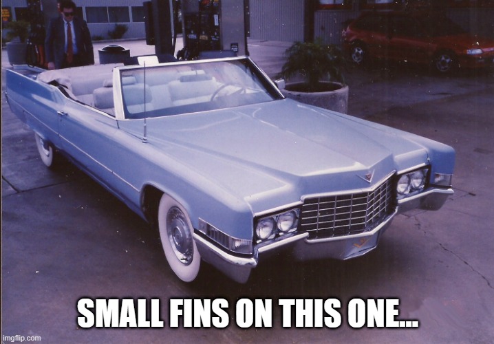 Cadillac | SMALL FINS ON THIS ONE... | image tagged in cadillac | made w/ Imgflip meme maker