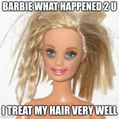 barbie estudiante | BARBIE WHAT HAPPENED 2 U; I TREAT MY HAIR VERY WELL | image tagged in barbie estudiante | made w/ Imgflip meme maker