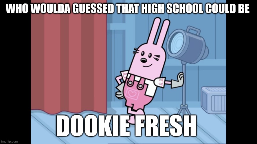 Dookie Fresh | WHO WOULDA GUESSED THAT HIGH SCHOOL COULD BE; DOOKIE FRESH | image tagged in widget wow wow wubbzy | made w/ Imgflip meme maker