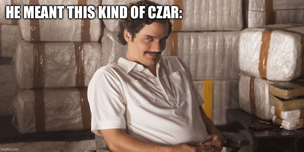 Pablo Escobar  | HE MEANT THIS KIND OF CZAR: | image tagged in pablo escobar | made w/ Imgflip meme maker
