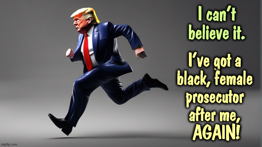 I can't believe it. I've got a 
black, female 
prosecutor 
after me, 
AGAIN! | image tagged in trump,kamala harris,fani,letitia,prosecutor | made w/ Imgflip meme maker