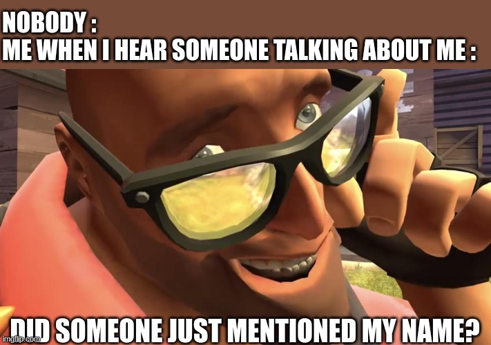 Heavy from Heavy is dead | NOBODY :
ME WHEN I HEAR SOMEONE TALKING ABOUT ME :; DID SOMEONE JUST MENTIONED MY NAME? | image tagged in heavy from heavy is dead | made w/ Imgflip meme maker