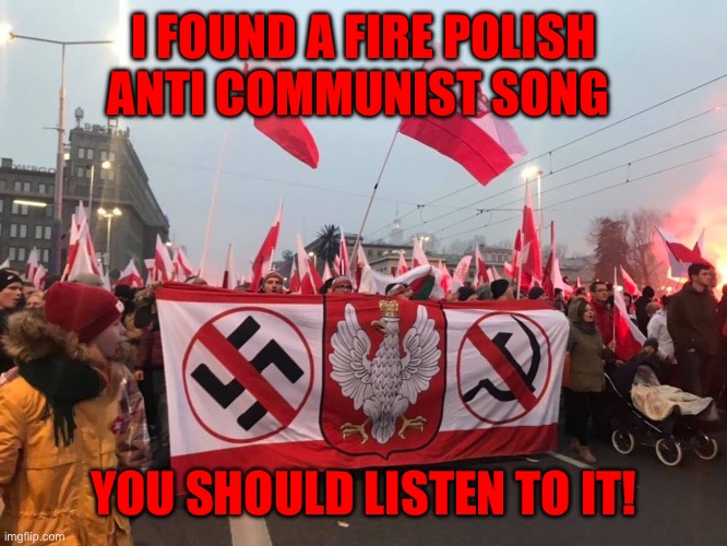 https://youtu.be/VMrBXLD6Y6E | I FOUND A FIRE POLISH ANTI COMMUNIST SONG; YOU SHOULD LISTEN TO IT! | image tagged in be poland | made w/ Imgflip meme maker