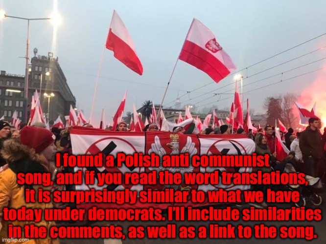 Anti communism | I found a Polish anti communist song, and if you read the word translations, it is surprisingly similar to what we have today under democrats. I’ll include similarities in the comments, as well as a link to the song. | image tagged in be poland,communism,democrats | made w/ Imgflip meme maker