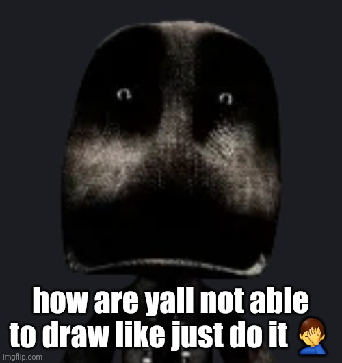 sackboy | how are yall not able to draw like just do it 🤦‍♂️ | image tagged in sackboy | made w/ Imgflip meme maker